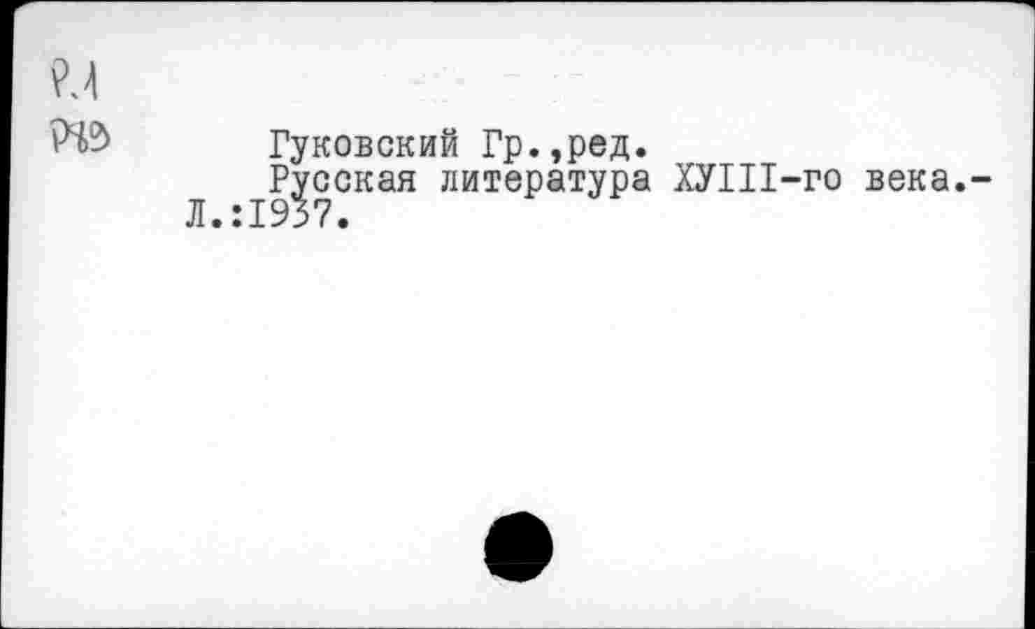 ﻿?л
№ Гуковский Гр.,ред.
л ^сская литература ХУШ-го века.